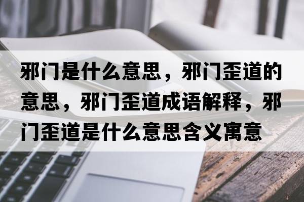 邪門(mén)是什么意思，邪門(mén)歪道的意思，邪門(mén)歪道成語(yǔ)解釋?zhuān)伴T(mén)歪道是什么意思含義寓意