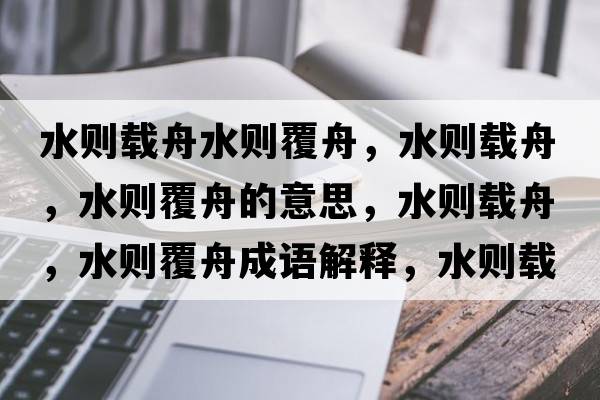 水則載舟水則覆舟，水則載舟，水則覆舟的意思，水則載舟，水則覆舟成語(yǔ)解釋?zhuān)畡t載舟，水則覆舟是什么意思含義寓意