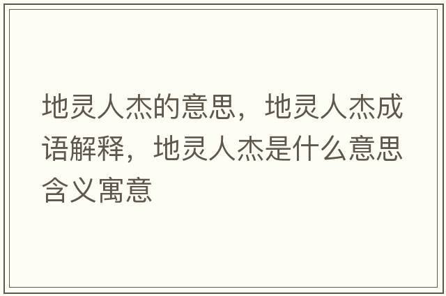 地靈人杰的意思，地靈人杰成語(yǔ)解釋?zhuān)仂`人杰是什么意思含義寓意