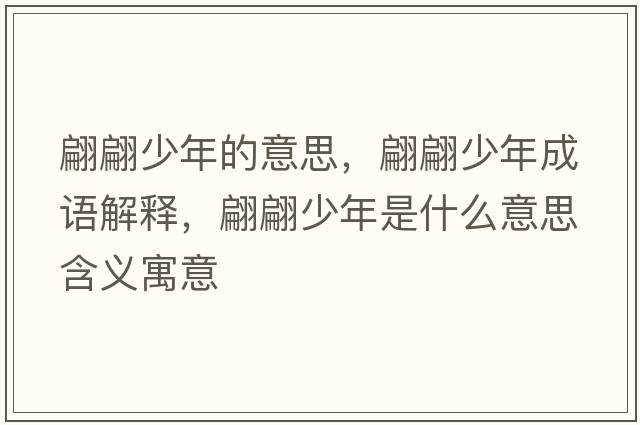翩翩少年的意思，翩翩少年成語(yǔ)解釋?zhuān)骠嫔倌晔鞘裁匆馑己x寓意