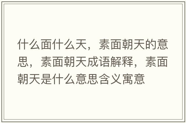什么面什么天，素面朝天的意思，素面朝天成語(yǔ)解釋?zhuān)孛娉焓鞘裁匆馑己x寓意