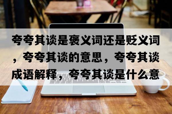 夸夸其談是褒義詞還是貶義詞，夸夸其談的意思，夸夸其談成語(yǔ)解釋?zhuān)淇淦湔勈鞘裁匆馑己x寓意