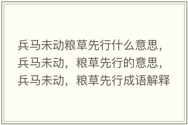 兵馬未動(dòng)糧草先行什么意思，兵馬未動(dòng)，糧草先行的意思，兵馬未動(dòng)，糧草先行成語(yǔ)解釋?zhuān)R未動(dòng)，糧草先行是什么意思含義寓意