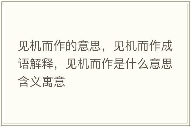 見(jiàn)機而作的意思，見(jiàn)機而作成語(yǔ)解釋?zhuān)?jiàn)機而作是什么意思含義寓意