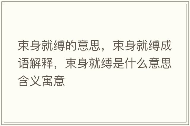 束身就縛的意思，束身就縛成語(yǔ)解釋?zhuān)砭涂`是什么意思含義寓意