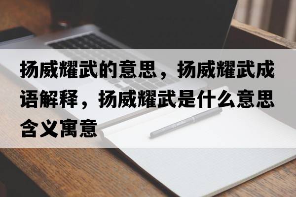 揚威耀武的意思，揚威耀武成語(yǔ)解釋?zhuān)瑩P威耀武是什么意思含義寓意