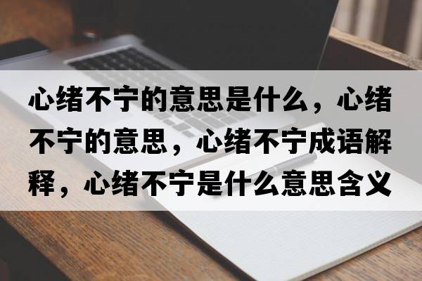 心緒不寧的意思是什么，心緒不寧的意思，心緒不寧成語(yǔ)解釋?zhuān)木w不寧是什么意思含義寓意