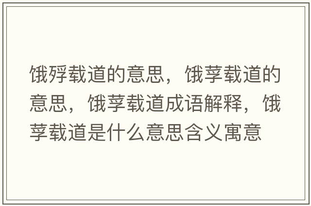 餓殍載道的意思，餓莩載道的意思，餓莩載道成語(yǔ)解釋?zhuān)I莩載道是什么意思含義寓意
