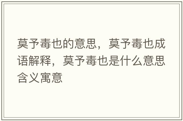 莫予毒也的意思，莫予毒也成語(yǔ)解釋?zhuān)瓒疽彩鞘裁匆馑己x寓意