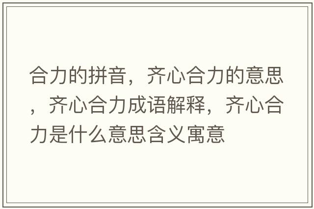 合力的拼音，齊心合力的意思，齊心合力成語(yǔ)解釋?zhuān)R心合力是什么意思含義寓意