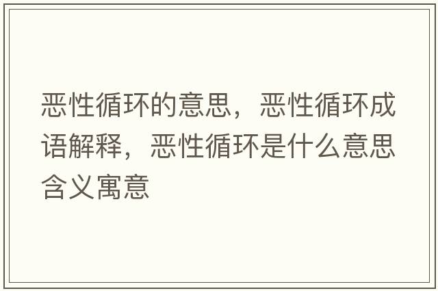 惡性循環(huán)的意思，惡性循環(huán)成語(yǔ)解釋?zhuān)瑦盒匝h(huán)是什么意思含義寓意