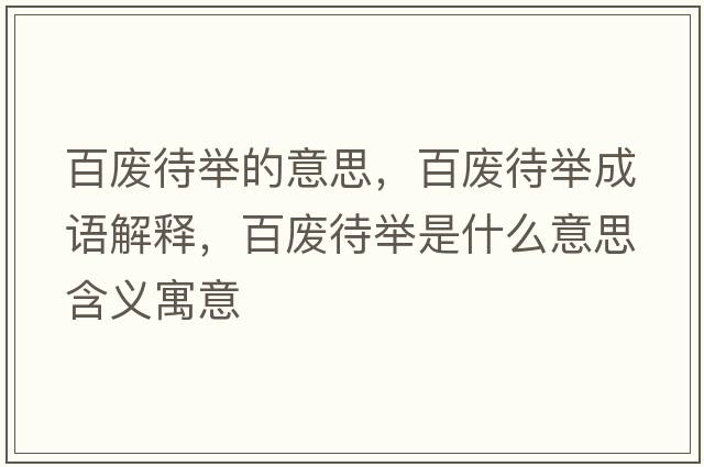 百廢待舉的意思，百廢待舉成語(yǔ)解釋?zhuān)購U待舉是什么意思含義寓意