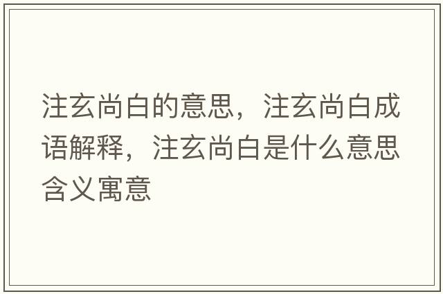 注玄尚白的意思，注玄尚白成語(yǔ)解釋?zhuān)⑿邪资鞘裁匆馑己x寓意