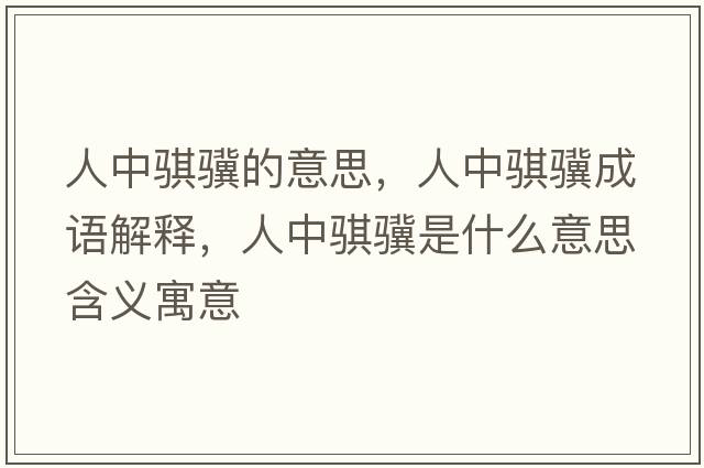 人中騏驥的意思，人中騏驥成語(yǔ)解釋?zhuān)酥序U驥是什么意思含義寓意