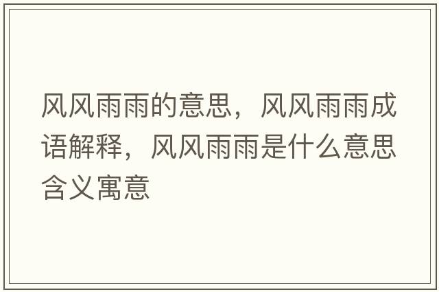 風(fēng)風(fēng)雨雨的意思，風(fēng)風(fēng)雨雨成語(yǔ)解釋?zhuān)L(fēng)風(fēng)雨雨是什么意思含義寓意