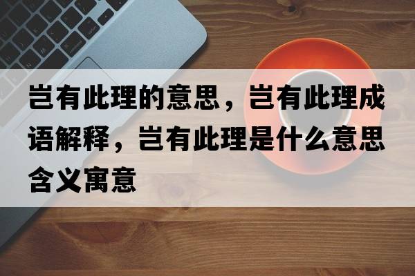豈有此理的意思，豈有此理成語(yǔ)解釋?zhuān)M有此理是什么意思含義寓意