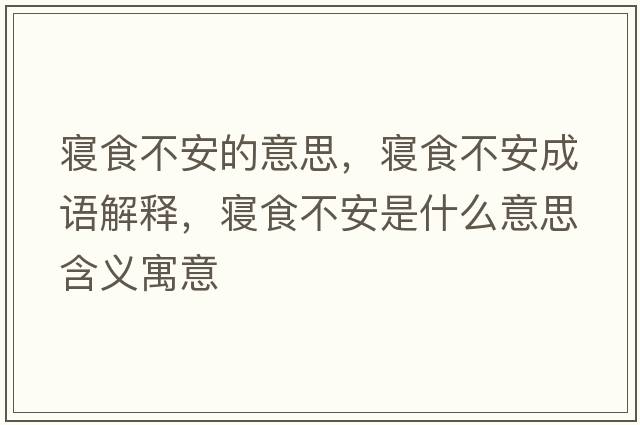 寢食不安的意思，寢食不安成語(yǔ)解釋?zhuān)瑢嬍巢话彩鞘裁匆馑己x寓意