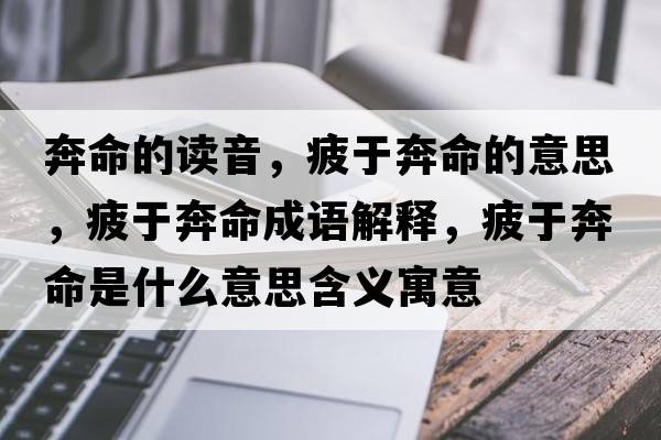 奔命的讀音，疲于奔命的意思，疲于奔命成語(yǔ)解釋?zhuān)Ｓ诒济鞘裁匆馑己x寓意