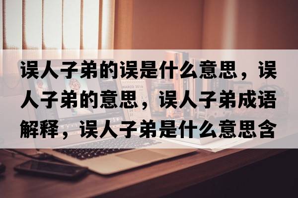 誤人子弟的誤是什么意思，誤人子弟的意思，誤人子弟成語(yǔ)解釋?zhuān)`人子弟是什么意思含義寓意