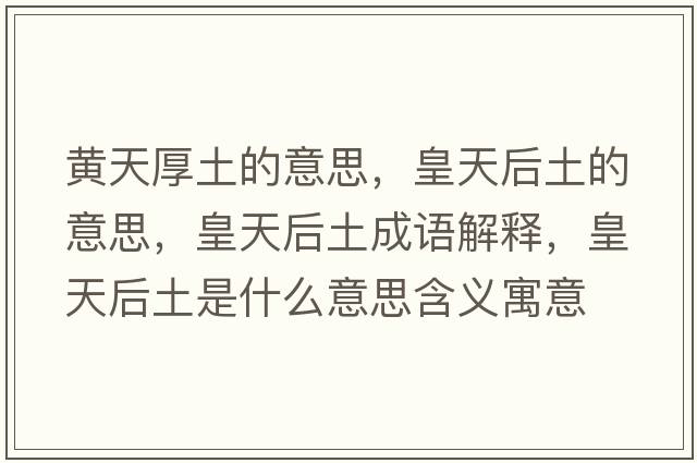 黃天厚土的意思，皇天后土的意思，皇天后土成語(yǔ)解釋?zhuān)侍旌笸潦鞘裁匆馑己x寓意