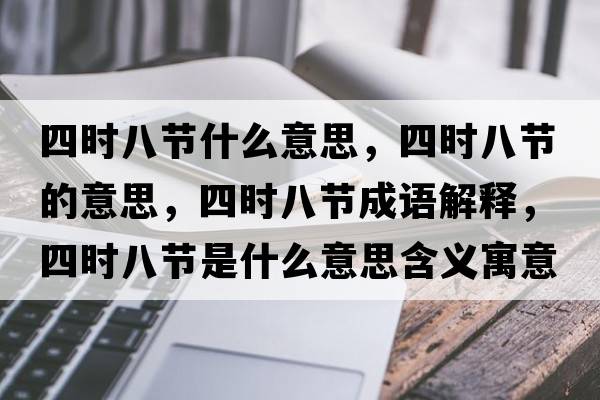 四時(shí)八節什么意思，四時(shí)八節的意思，四時(shí)八節成語(yǔ)解釋?zhuān)臅r(shí)八節是什么意思含義寓意