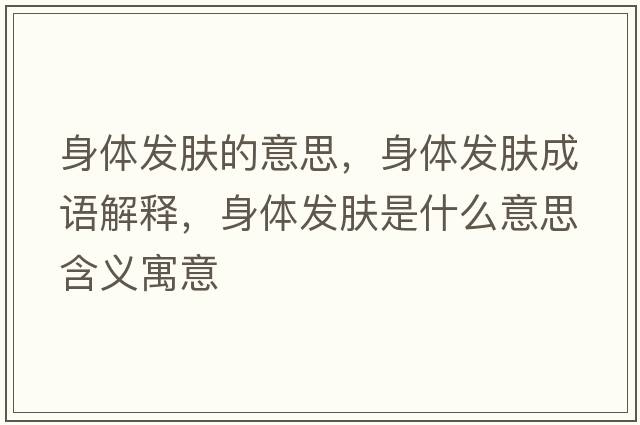 身體發(fā)膚的意思，身體發(fā)膚成語(yǔ)解釋?zhuān)眢w發(fā)膚是什么意思含義寓意