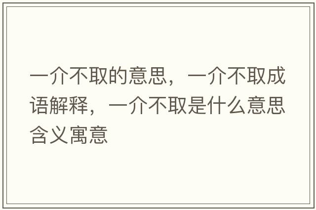 一介不取的意思，一介不取成語(yǔ)解釋?zhuān)唤椴蝗∈鞘裁匆馑己x寓意
