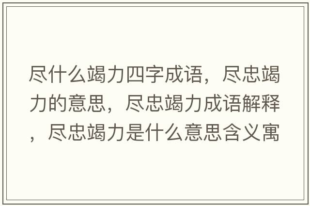 盡什么竭力四字成語(yǔ)，盡忠竭力的意思，盡忠竭力成語(yǔ)解釋?zhuān)M忠竭力是什么意思含義寓意