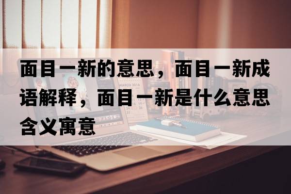 面目一新的意思，面目一新成語(yǔ)解釋?zhuān)婺恳恍率鞘裁匆馑己x寓意