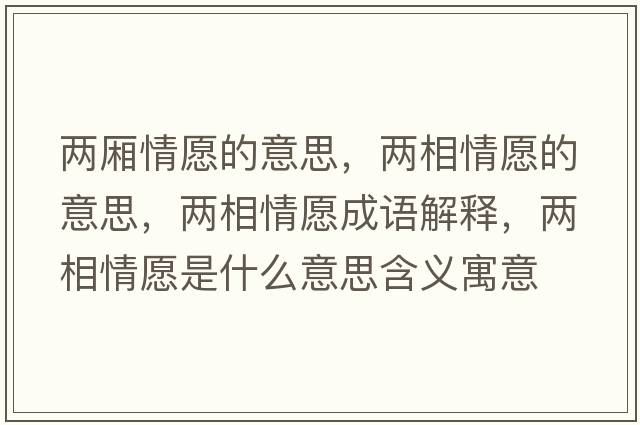 兩廂情愿的意思，兩相情愿的意思，兩相情愿成語(yǔ)解釋?zhuān)瑑上嗲樵甘鞘裁匆馑己x寓意