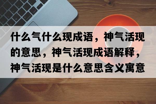什么氣什么現成語(yǔ)，神氣活現的意思，神氣活現成語(yǔ)解釋?zhuān)駳饣瞵F是什么意思含義寓意