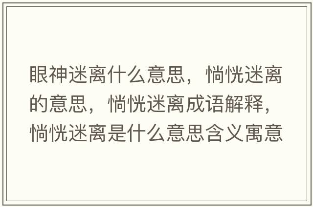 眼神迷離什么意思，惝恍迷離的意思，惝恍迷離成語(yǔ)解釋?zhuān)忻噪x是什么意思含義寓意