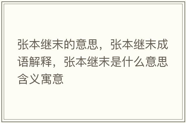 張本繼末的意思，張本繼末成語(yǔ)解釋?zhuān)瑥埍纠^末是什么意思含義寓意