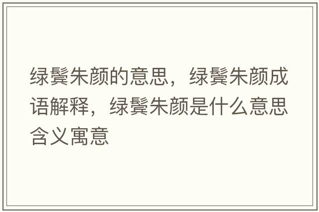 綠鬢朱顏的意思，綠鬢朱顏成語(yǔ)解釋?zhuān)G鬢朱顏是什么意思含義寓意
