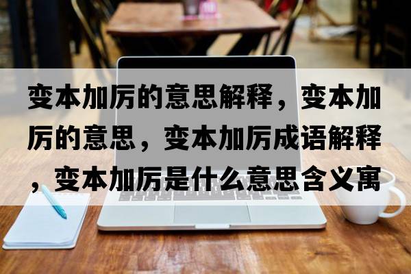 變本加厲的意思解釋?zhuān)儽炯訁柕囊馑?，變本加厲成語(yǔ)解釋?zhuān)儽炯訁柺鞘裁匆馑己x寓意