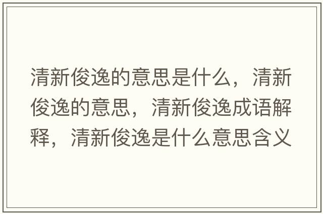 清新俊逸的意思是什么，清新俊逸的意思，清新俊逸成語(yǔ)解釋?zhuān)逍驴∫菔鞘裁匆馑己x寓意