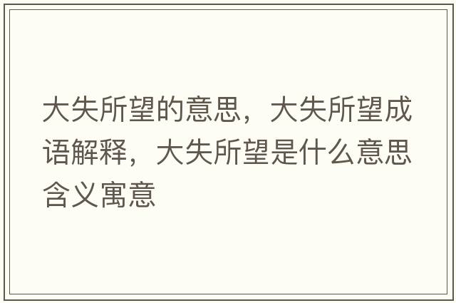 大失所望的意思，大失所望成語(yǔ)解釋?zhuān)笫鞘裁匆馑己x寓意