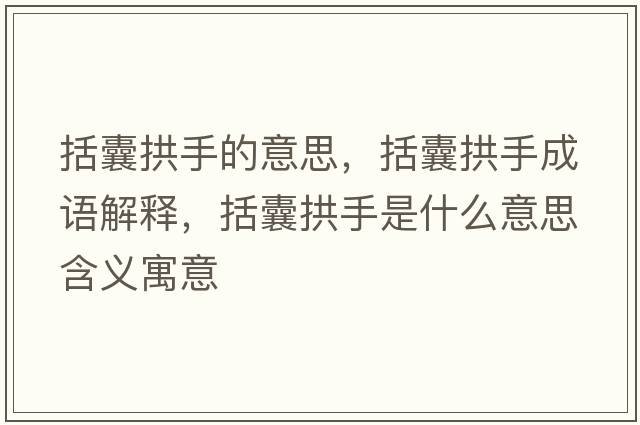括囊拱手的意思，括囊拱手成語(yǔ)解釋?zhuān)夜笆质鞘裁匆馑己x寓意