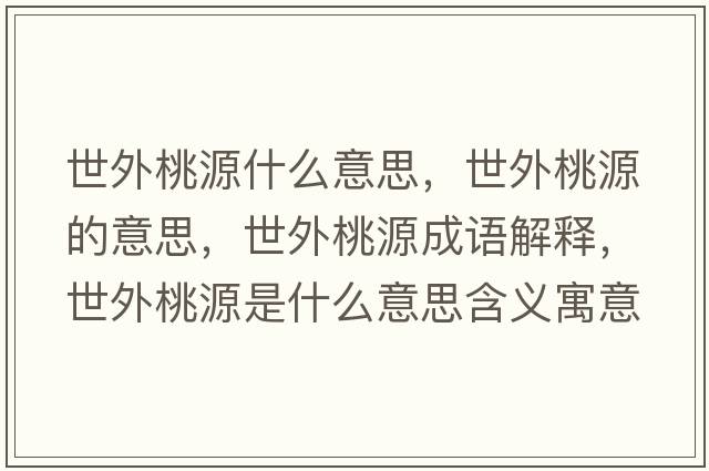 世外桃源什么意思，世外桃源的意思，世外桃源成語(yǔ)解釋?zhuān)劳馓以词鞘裁匆馑己x寓意