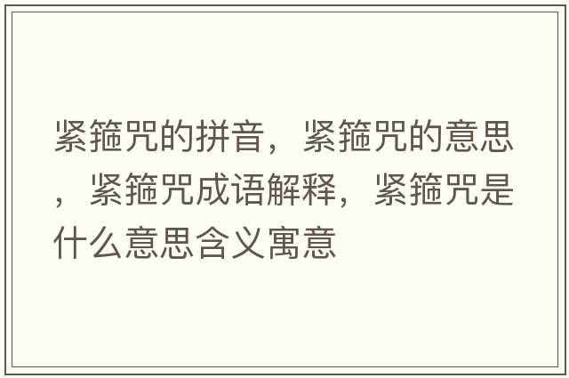 緊箍咒的拼音，緊箍咒的意思，緊箍咒成語(yǔ)解釋?zhuān)o箍咒是什么意思含義寓意