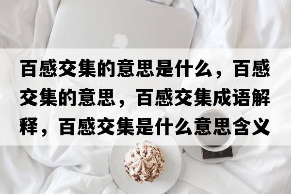 百感交集的意思是什么，百感交集的意思，百感交集成語(yǔ)解釋?zhuān)俑薪患鞘裁匆馑己x寓意