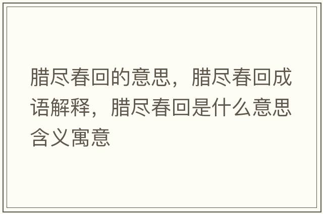 臘盡春回的意思，臘盡春回成語(yǔ)解釋?zhuān)D盡春回是什么意思含義寓意