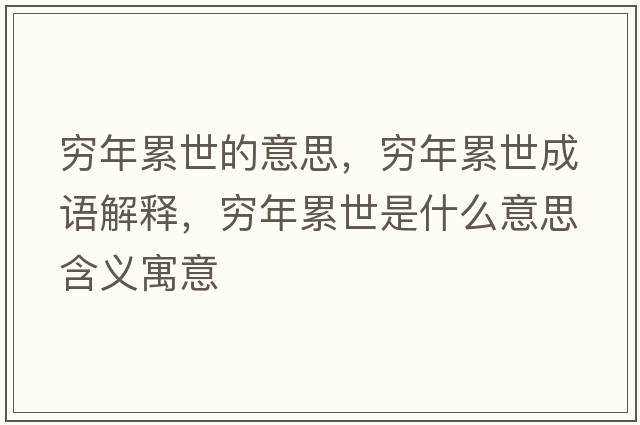 窮年累世的意思，窮年累世成語(yǔ)解釋?zhuān)F年累世是什么意思含義寓意