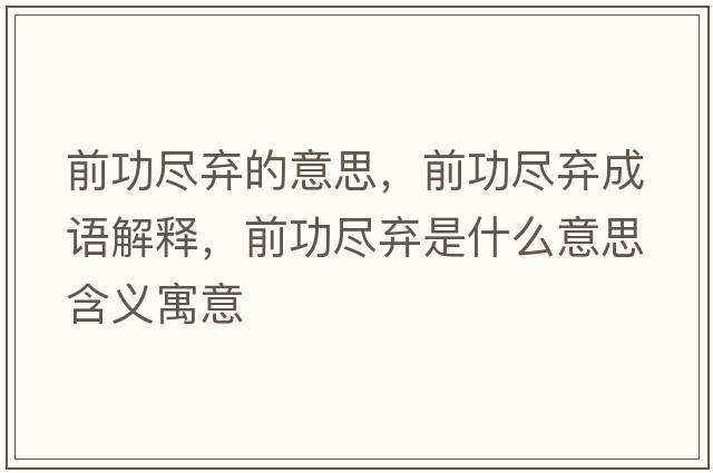 前功盡棄的意思，前功盡棄成語(yǔ)解釋?zhuān)肮ΡM棄是什么意思含義寓意