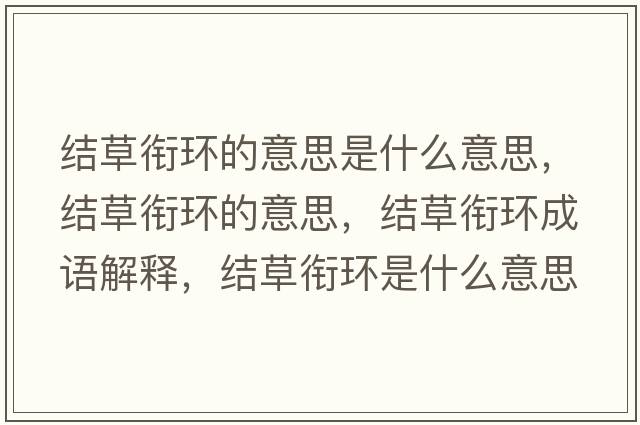 結草銜環(huán)的意思是什么意思，結草銜環(huán)的意思，結草銜環(huán)成語(yǔ)解釋?zhuān)Y草銜環(huán)是什么意思含義寓意