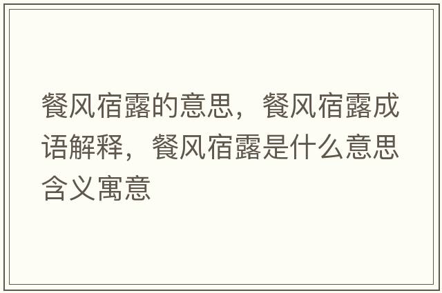 餐風(fēng)宿露的意思，餐風(fēng)宿露成語(yǔ)解釋?zhuān)惋L(fēng)宿露是什么意思含義寓意