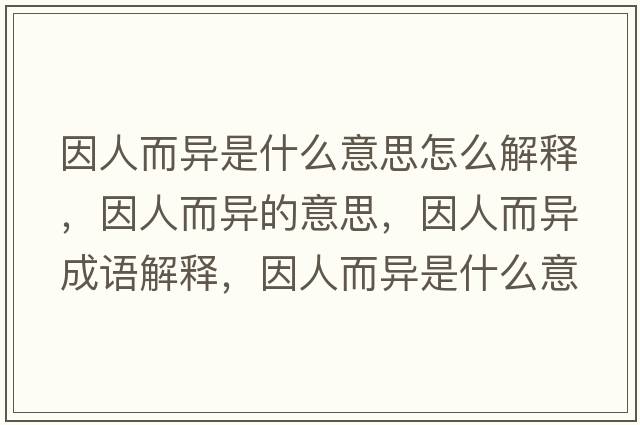因人而異是什么意思怎么解釋?zhuān)蛉硕惖囊馑?，因人而異成語(yǔ)解釋?zhuān)蛉硕愂鞘裁匆馑己x寓意