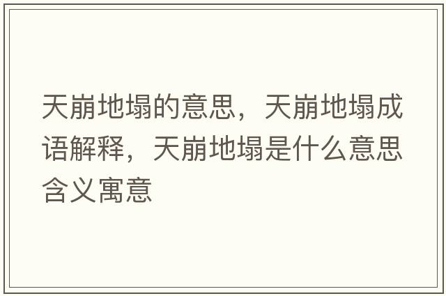 天崩地塌的意思，天崩地塌成語(yǔ)解釋?zhuān)毂赖厮鞘裁匆馑己x寓意