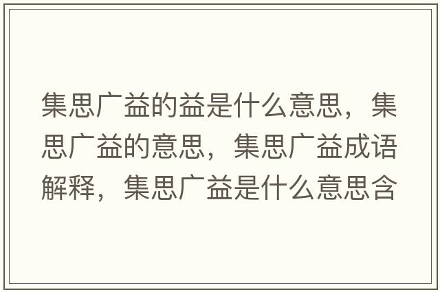 集思廣益的益是什么意思，集思廣益的意思，集思廣益成語(yǔ)解釋?zhuān)紡V益是什么意思含義寓意