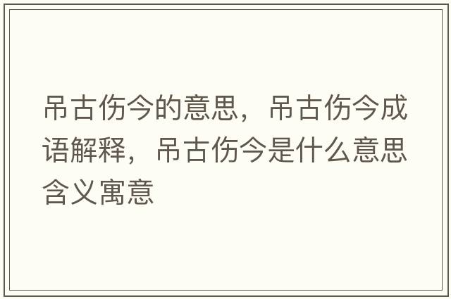 吊古傷今的意思，吊古傷今成語(yǔ)解釋?zhuān)豕艂袷鞘裁匆馑己x寓意